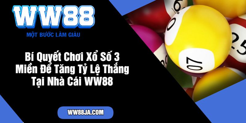 Bí Quyết Chơi Xổ Số 3 Miền Để Tăng Tỷ Lệ Thắng Tại Nhà Cái WW88