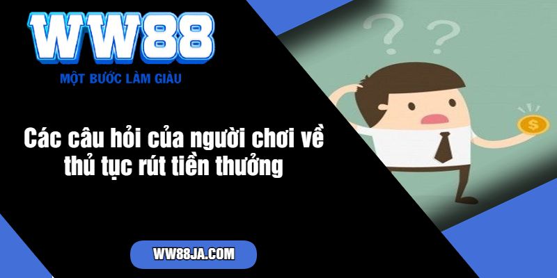 Các câu hỏi của người chơi về thủ tục rút tiền thưởng