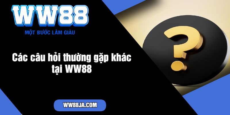 Các câu hỏi thường gặp khác tại WW88