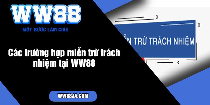 Các trường hợp miễn trừ trách nhiệm tại WW88