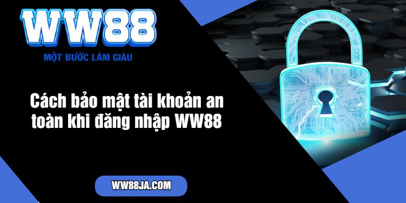 Cách bảo mật tài khoản an toàn khi đăng nhập WW88