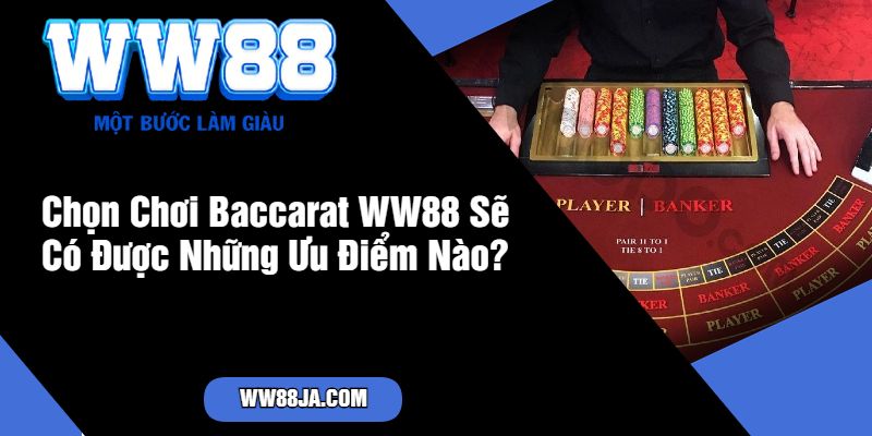 Chọn Chơi Baccarat WW88 Sẽ Có Được Những Ưu Điểm Nào