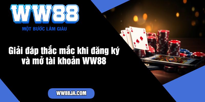 Giải đáp thắc mắc khi đăng ký và mở tài khoản WW88