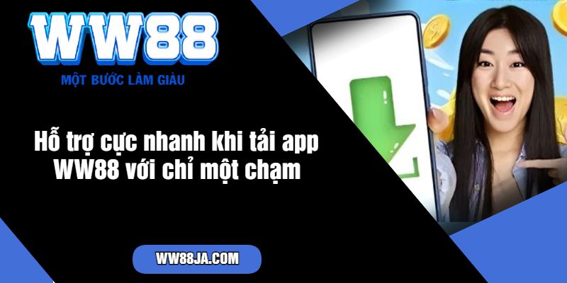 Hỗ trợ cực nhanh khi tải app WW88 với chỉ một chạm