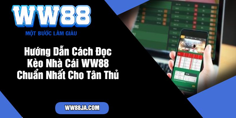 Hướng Dẫn Cách Đọc Kèo Nhà Cái WW88 Chuẩn Nhất Cho Tân Thủ