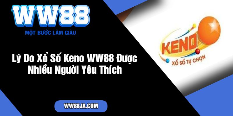 Lý Do Xổ Số Keno WW88 Được Nhiều Người Yêu Thích