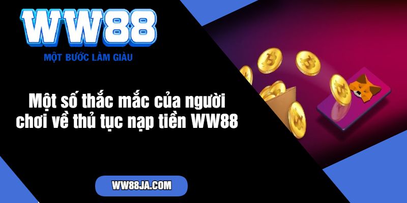 Một số thắc mắc của người chơi về thủ tục nạp tiền WW88