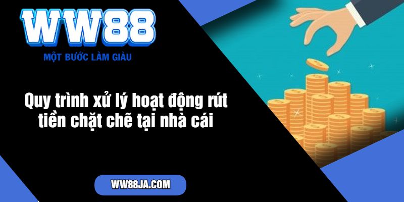 Quy trình xử lý hoạt động rút tiền chặt chẽ tại nhà cái