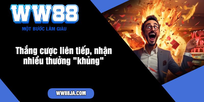 Thắng cược liên tiếp, nhận nhiều thưởng khủng