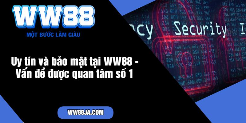 Uy tín và bảo mật tại WW88 - Vấn đề được quan tâm số 1