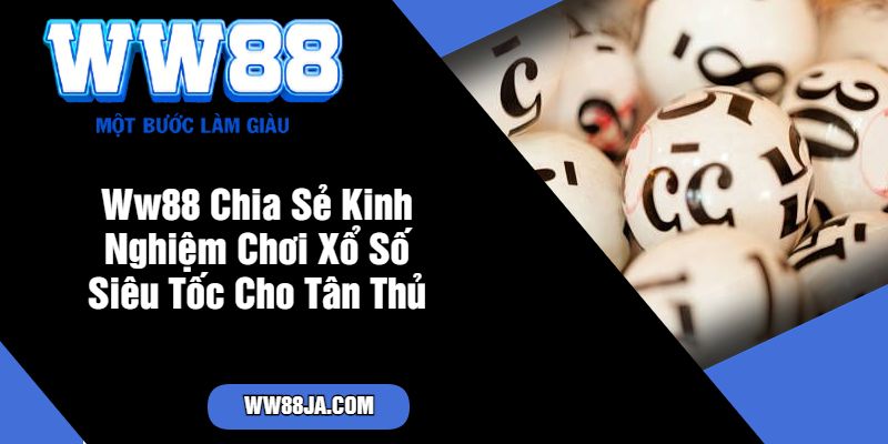 Ww88 Chia Sẻ Kinh Nghiệm Chơi Xổ Số Siêu Tốc Cho Tân Thủ